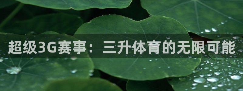 超级3G赛事：三升体育的无限可能