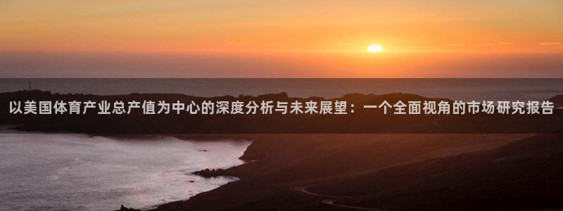 以美国体育产业总产值为中心的深度分析与未来展望：一个全面视角的市场研究报告