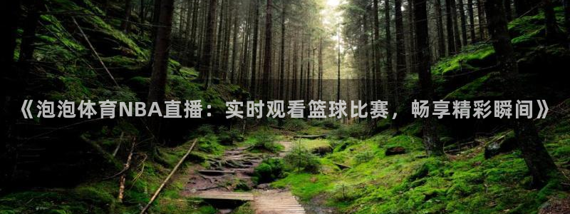 《泡泡体育NBA直播：实时观看篮球比赛，畅享精彩瞬间》