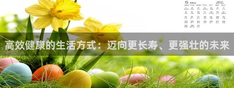 雷速体育直播：高效健康的生活方式：迈向更长寿、更强壮的未来